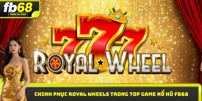 Chinh phục Royal Wheels trong top game nổ hũ FB68