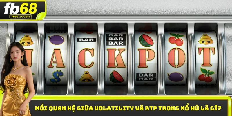 Mối quan hệ giữa Volatility và RTP trong nổ hũ là gì?